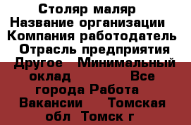 Столяр-маляр › Название организации ­ Компания-работодатель › Отрасль предприятия ­ Другое › Минимальный оклад ­ 50 000 - Все города Работа » Вакансии   . Томская обл.,Томск г.